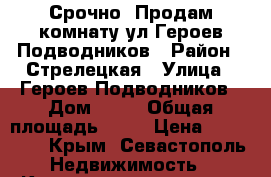 Срочно! Продам комнату ул.Героев Подводников › Район ­ Стрелецкая › Улица ­ Героев Подводников › Дом ­ 11 › Общая площадь ­ 11 › Цена ­ 950 000 - Крым, Севастополь Недвижимость » Квартиры продажа   . Крым